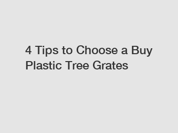 4 Tips to Choose a Buy Plastic Tree Grates