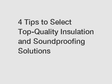 4 Tips to Select Top-Quality Insulation and Soundproofing Solutions