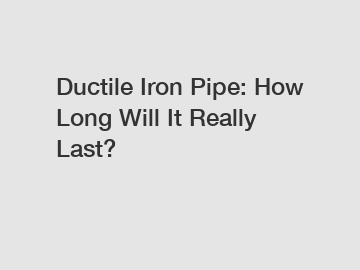 Ductile Iron Pipe: How Long Will It Really Last?