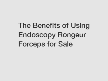 The Benefits of Using Endoscopy Rongeur Forceps for Sale