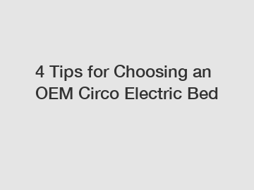 4 Tips for Choosing an OEM Circo Electric Bed