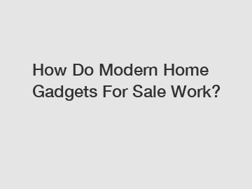 How Do Modern Home Gadgets For Sale Work?