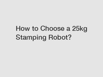 How to Choose a 25kg Stamping Robot?