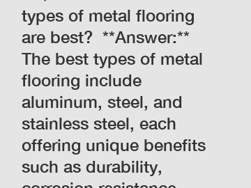 **Question:** Which types of metal flooring are best?  **Answer:** The best types of metal flooring include aluminum, steel, and stainless steel, each offering unique benefits such as durability, corr