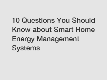 10 Questions You Should Know about Smart Home Energy Management Systems