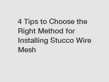 4 Tips to Choose the Right Method for Installing Stucco Wire Mesh