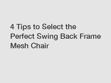 4 Tips to Select the Perfect Swing Back Frame Mesh Chair