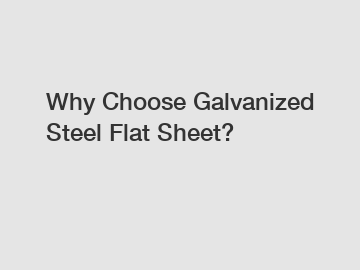 Why Choose Galvanized Steel Flat Sheet?