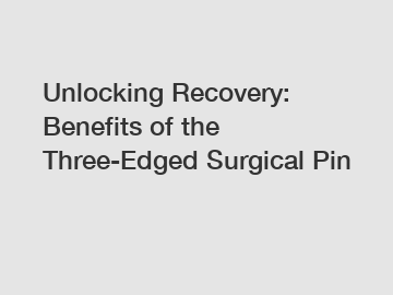 Unlocking Recovery: Benefits of the Three-Edged Surgical Pin