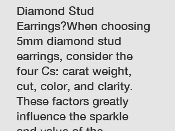 ### How to Choose 5mm Diamond Stud Earrings?When choosing 5mm diamond stud earrings, consider the four Cs: carat weight, cut, color, and clarity. These factors greatly influence the sparkle and value 