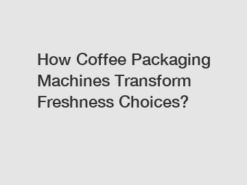 How Coffee Packaging Machines Transform Freshness Choices?