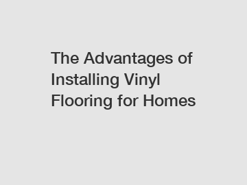 The Advantages of Installing Vinyl Flooring for Homes