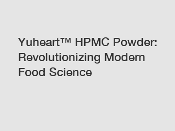 Yuheart™ HPMC Powder: Revolutionizing Modern Food Science