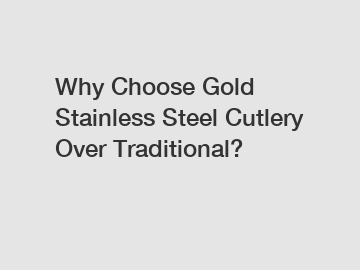 Why Choose Gold Stainless Steel Cutlery Over Traditional?