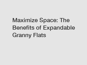 Maximize Space: The Benefits of Expandable Granny Flats