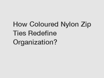 How Coloured Nylon Zip Ties Redefine Organization?