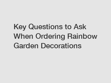 Key Questions to Ask When Ordering Rainbow Garden Decorations