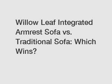 Willow Leaf Integrated Armrest Sofa vs. Traditional Sofa: Which Wins?