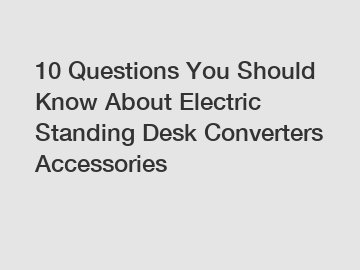 10 Questions You Should Know About Electric Standing Desk Converters Accessories
