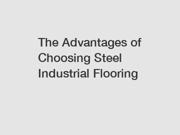 The Advantages of Choosing Steel Industrial Flooring