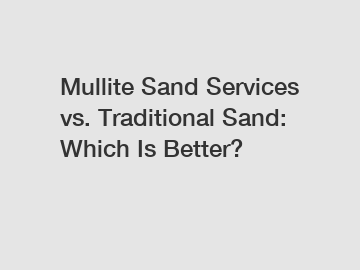 Mullite Sand Services vs. Traditional Sand: Which Is Better?