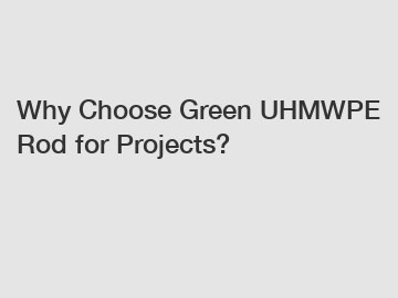 Why Choose Green UHMWPE Rod for Projects?