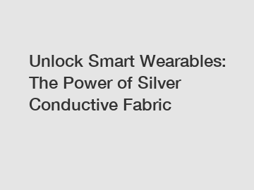 Unlock Smart Wearables: The Power of Silver Conductive Fabric