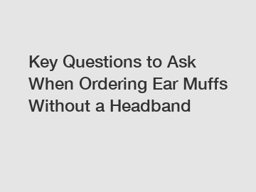 Key Questions to Ask When Ordering Ear Muffs Without a Headband