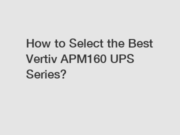 How to Select the Best Vertiv APM160 UPS Series?