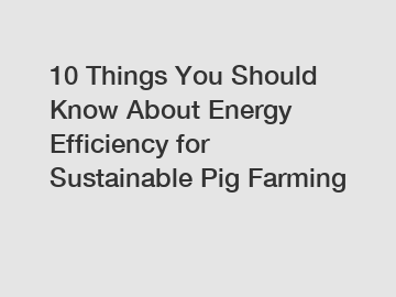 10 Things You Should Know About Energy Efficiency for Sustainable Pig Farming