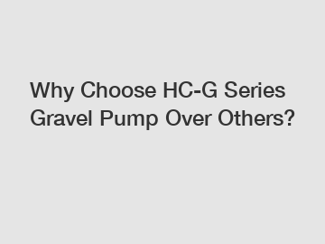 Why Choose HC-G Series Gravel Pump Over Others?
