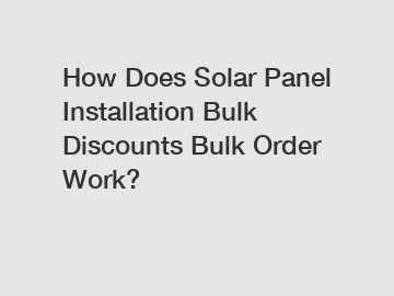 How Does Solar Panel Installation Bulk Discounts Bulk Order Work?