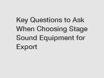 Key Questions to Ask When Choosing Stage Sound Equipment for Export