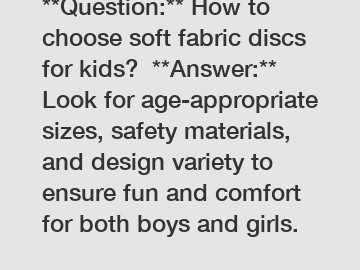 **Question:** How to choose soft fabric discs for kids?  **Answer:** Look for age-appropriate sizes, safety materials, and design variety to ensure fun and comfort for both boys and girls.