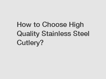 How to Choose High Quality Stainless Steel Cutlery?