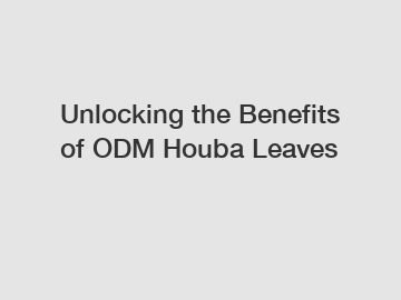 Unlocking the Benefits of ODM Houba Leaves