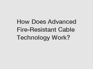 How Does Advanced Fire-Resistant Cable Technology Work?