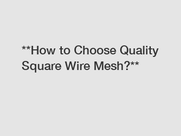 **How to Choose Quality Square Wire Mesh?**