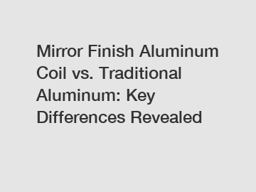 Mirror Finish Aluminum Coil vs. Traditional Aluminum: Key Differences Revealed