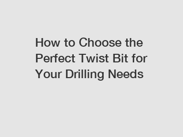 How to Choose the Perfect Twist Bit for Your Drilling Needs