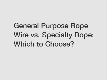 General Purpose Rope Wire vs. Specialty Rope: Which to Choose?