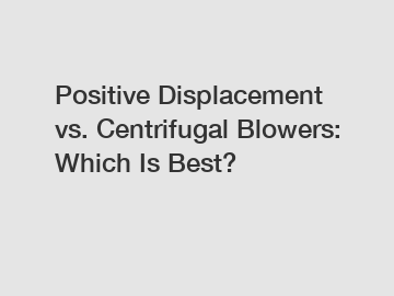Positive Displacement vs. Centrifugal Blowers: Which Is Best?