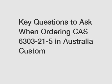 Key Questions to Ask When Ordering CAS 6303-21-5 in Australia Custom