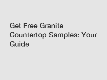 Get Free Granite Countertop Samples: Your Guide