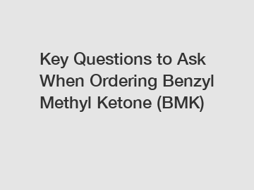 Key Questions to Ask When Ordering Benzyl Methyl Ketone (BMK)