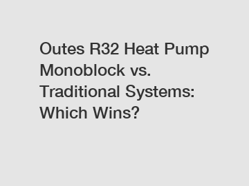 Outes R32 Heat Pump Monoblock vs. Traditional Systems: Which Wins?