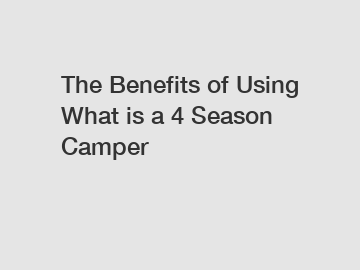 The Benefits of Using What is a 4 Season Camper