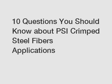 10 Questions You Should Know about PSI Crimped Steel Fibers Applications