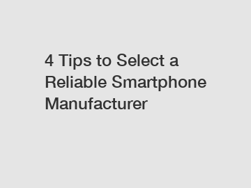 4 Tips to Select a Reliable Smartphone Manufacturer