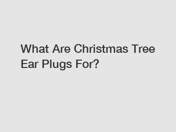 What Are Christmas Tree Ear Plugs For?